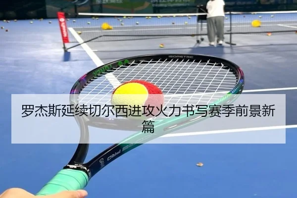 罗杰斯延续切尔西进攻火力书写赛季前景新篇